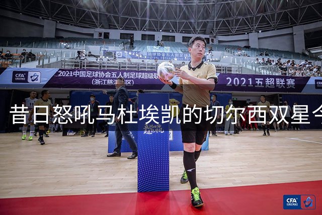 昔日怒吼马杜埃凯的切尔西双星今夏各奔东西