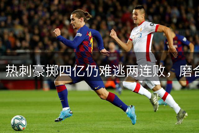热刺豪掷四亿仍难逃两连败，磨合成最大难题