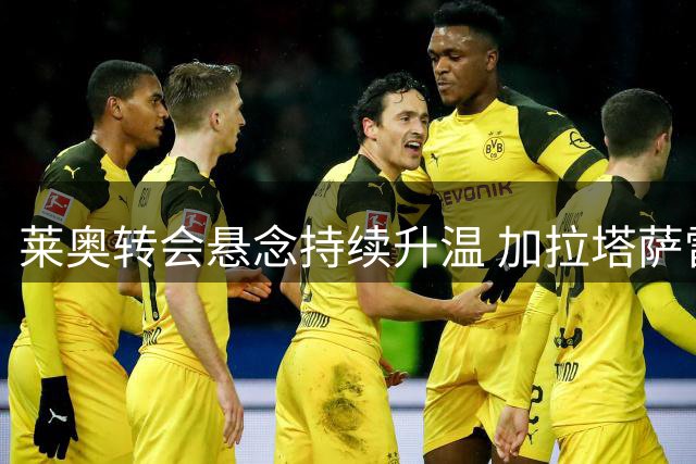 莱奥转会悬念持续升温 加拉塔萨雷与维拉展开争夺